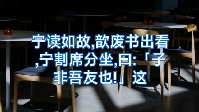 宁读如故,歆废书出看,宁割席分坐,曰:「子非吾友也!」这