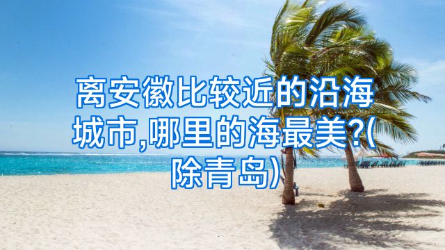 离安徽比较近的沿海城市,哪里的海最美?(除青岛)
