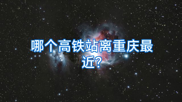 哪个高铁站离重庆最近?