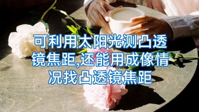 可利用太阳光测凸透镜焦距,还能用成像情况找凸透镜焦距