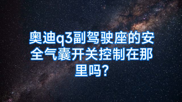 奥迪q3副驾驶座的安全气囊开关控制在那里吗?