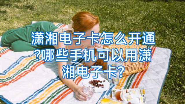 潇湘电子卡怎么开通?哪些手机可以用潇湘电子卡?