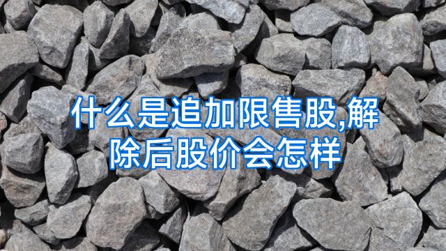 什么是追加限售股,解除后股价会怎样