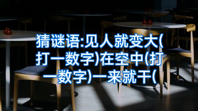 猜谜语:见人就变大(打一数字)在空中(打一数字)一来就干(