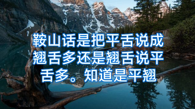 鞍山话是把平舌说成翘舌多还是翘舌说平舌多。知道是平翘