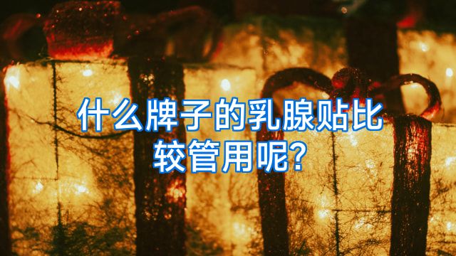 什么牌子的乳腺贴比较管用呢?