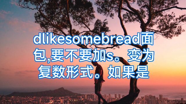 dlikesomebread面包,要不要加s。变为复数形式。如果是