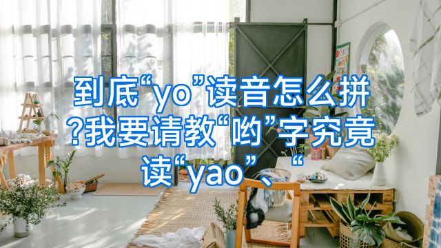 到底“yo”读音怎么拼?我要请教“哟”字究竟读“yao”、“