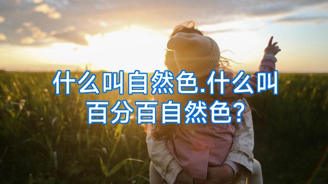 什么叫自然色.什么叫百分百自然色?