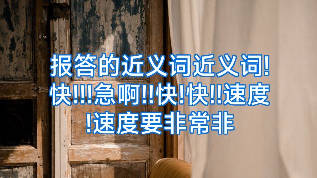 报答的近义词近义词!快!!!急啊!!快!快!!速度!速度要非常非