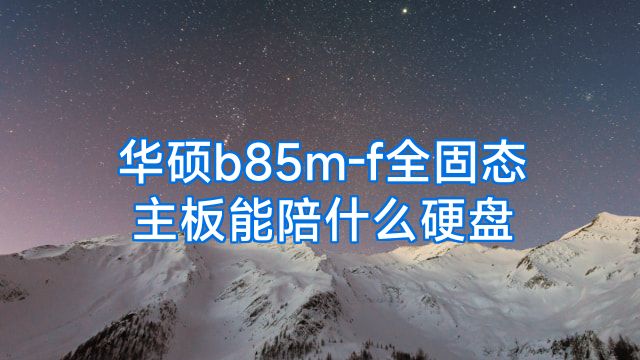 华硕b85m-f全固态主板能陪什么硬盘
