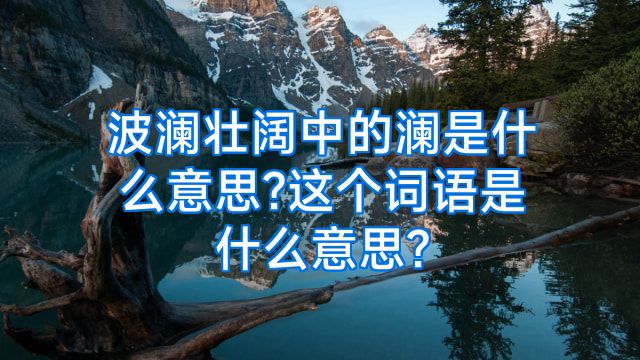 波澜壮阔中的澜是什么意思?这个词语是什么意思?