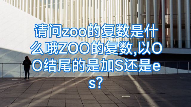 请问zoo的复数是什么哦ZOO的复数,以OO结尾的是加S还是es?