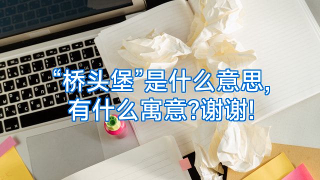 “桥头堡”是什么意思,有什么寓意?谢谢!