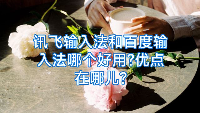 讯飞输入法和百度输入法哪个好用?优点在哪儿?