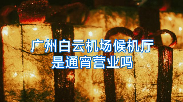 广州白云机场候机厅是通宵营业吗