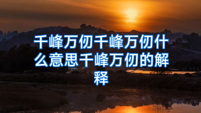 千峰万仞千峰万仞什么意思千峰万仞的解释