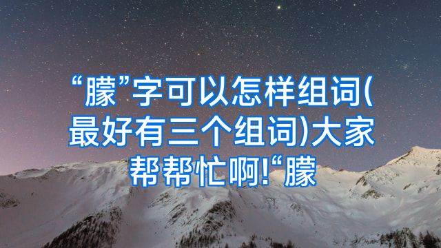 “朦”字可以怎样组词(最好有三个组词)大家帮帮忙啊!“朦