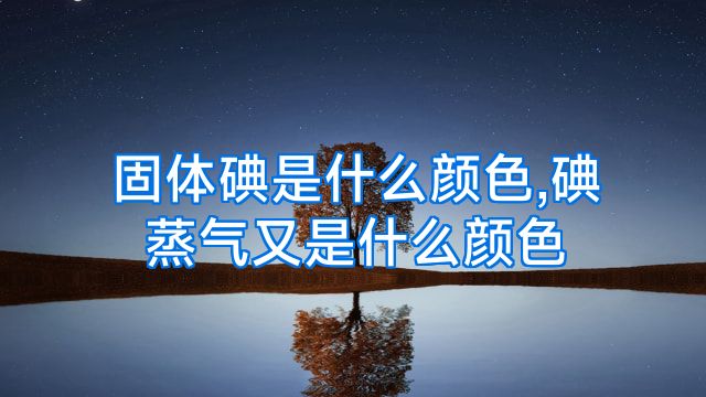固体碘是什么颜色,碘蒸气又是什么颜色