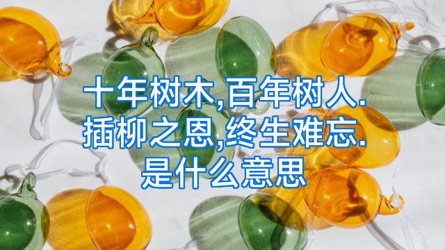 十年树木,百年树人.插柳之恩,终生难忘.是什么意思