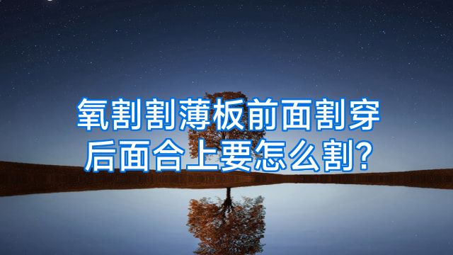 氧割割薄板前面割穿后面合上要怎么割?