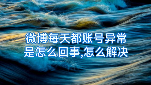 微博每天都账号异常是怎么回事,怎么解决