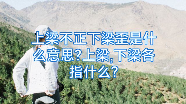 上梁不正下梁歪是什么意思?上梁,下梁各指什么?