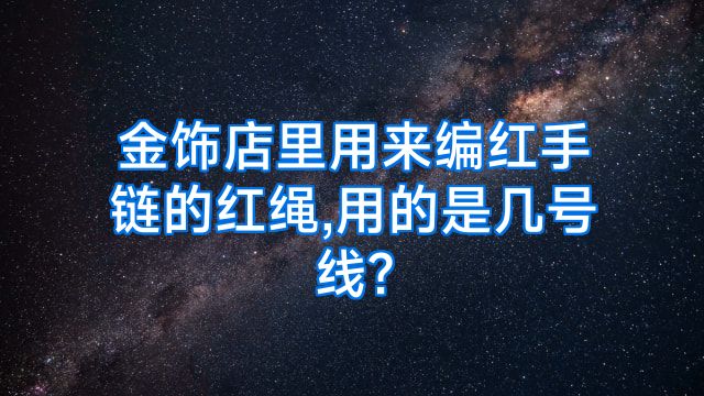 金饰店里用来编红手链的红绳,用的是几号线?