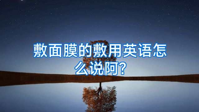 敷面膜的敷用英语怎么说阿?