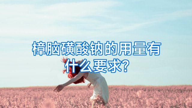 樟脑磺酸钠的用量有什么要求?