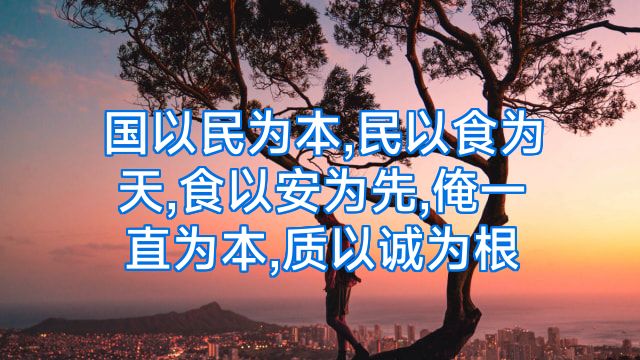 国以民为本,民以食为天,食以安为先,俺一直为本,质以诚为根