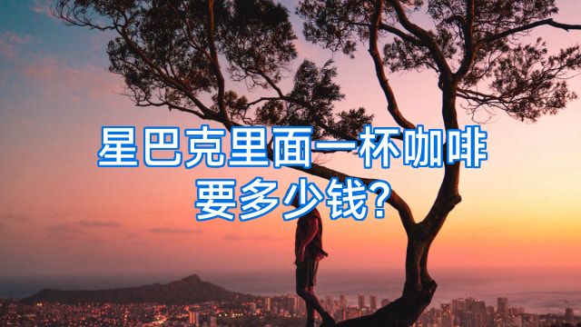 星巴克里面一杯咖啡要多少钱?