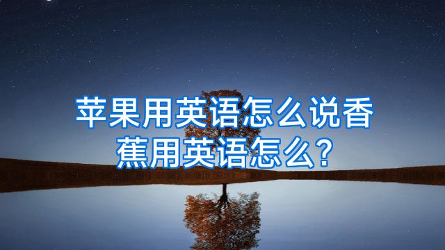 苹果用英语怎么说香蕉用英语怎么?