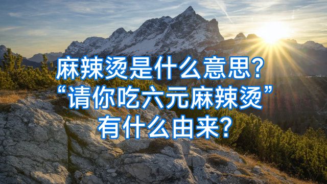 麻辣烫是什么意思?“请你吃六元麻辣烫”有什么由来?