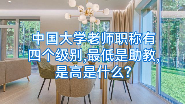 中国大学老师职称有四个级别,最低是助教,是高是什么?
