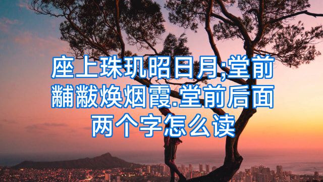 座上珠玑昭日月;堂前黼黻焕烟霞.堂前后面两个字怎么读