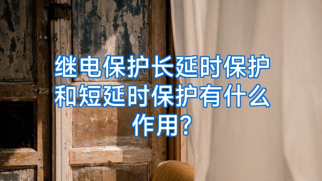 继电保护长延时保护和短延时保护有什么作用?