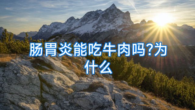 肠胃炎能吃牛肉吗?为什么