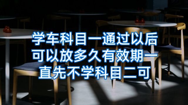 学车科目一通过以后可以放多久有效期一直先不学科目二可