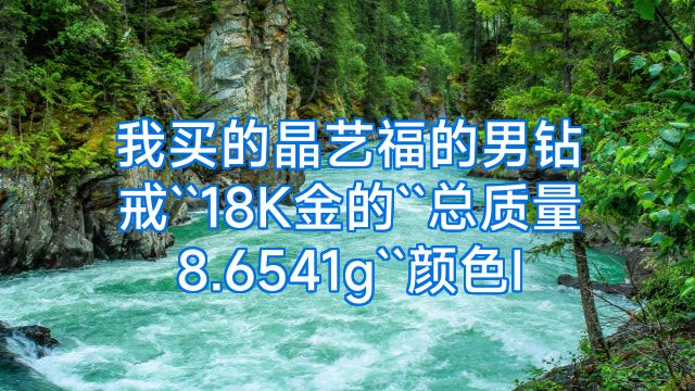 我买的晶艺福的男钻戒``18K金的``总质量8.6541g``颜色I