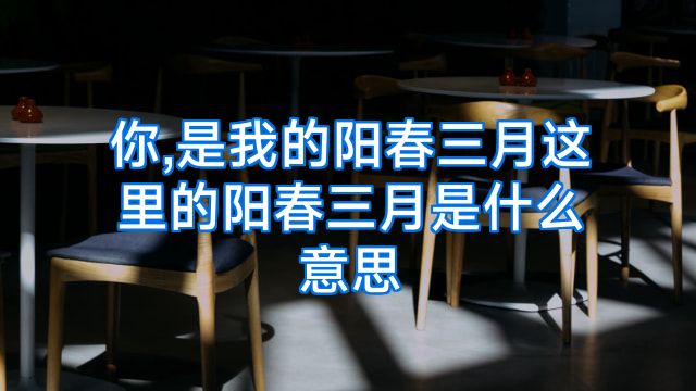 你,是我的阳春三月这里的阳春三月是什么意思