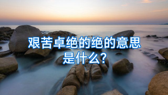 艰苦卓绝的绝的意思是什么?