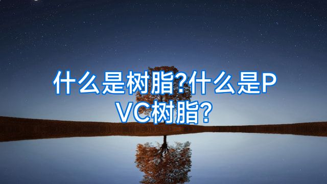 什么是树脂?什么是PVC树脂?
