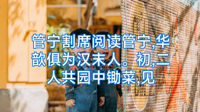 管宁割席阅读管宁,华歆俱为汉末人。初,二人共园中锄菜,见