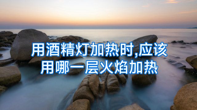 用酒精灯加热时,应该用哪一层火焰加热