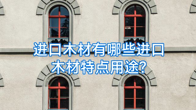进口木材有哪些进口木材特点用途?