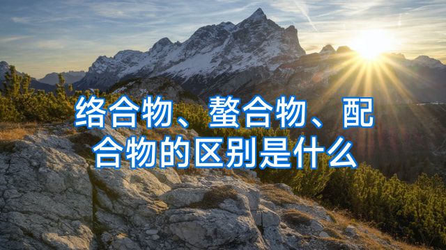 络合物、螯合物、配合物的区别是什么