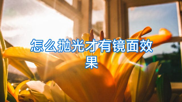 怎么抛光才有镜面效果