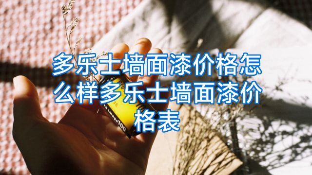多乐士墙面漆价格怎么样多乐士墙面漆价格表