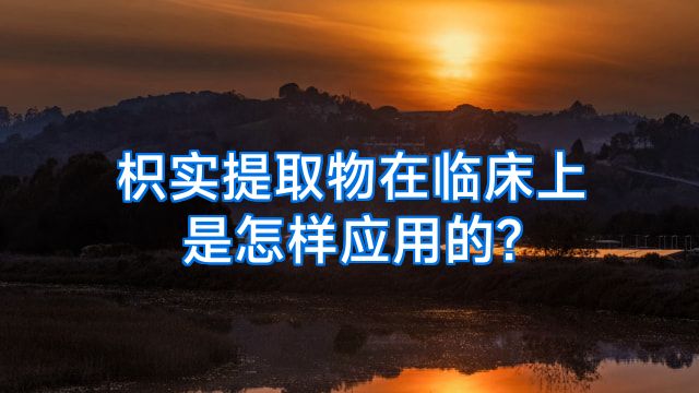 枳实提取物在临床上是怎样应用的?